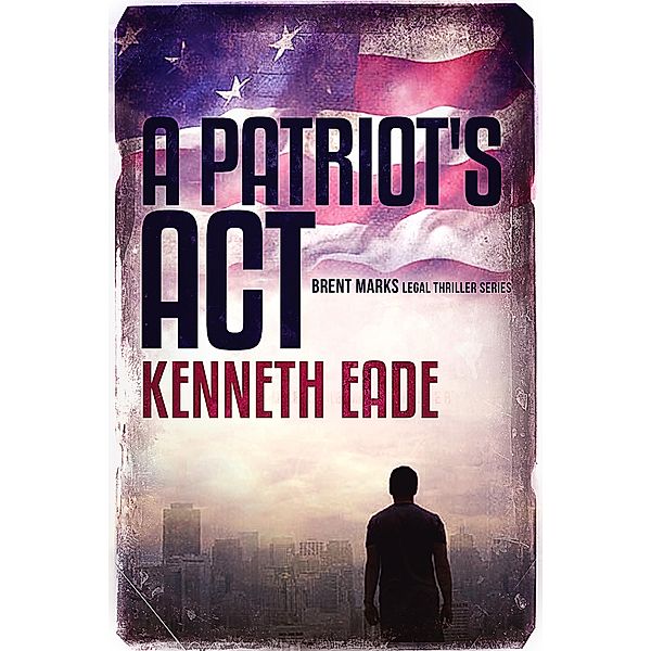A Patriot's Act (Brent Marks Legal Thriller Series, #1) / Brent Marks Legal Thriller Series, Kenneth Eade