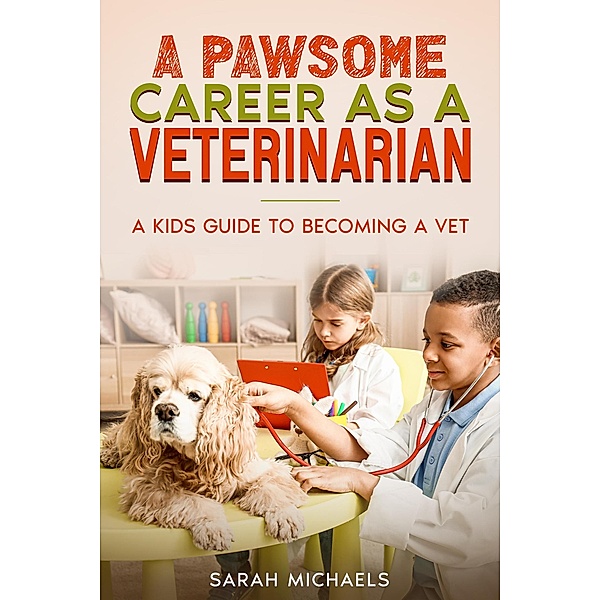 A Pawsome Career as a Veterinarian: A Kids Guide to Becoming a Vet, Sarah Michaels