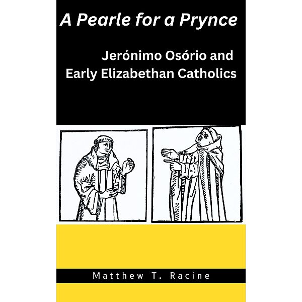 A Pearle for a Prynce: Jerónimo Osório and Early Elizabethan Catholics, Matthew T. Racine