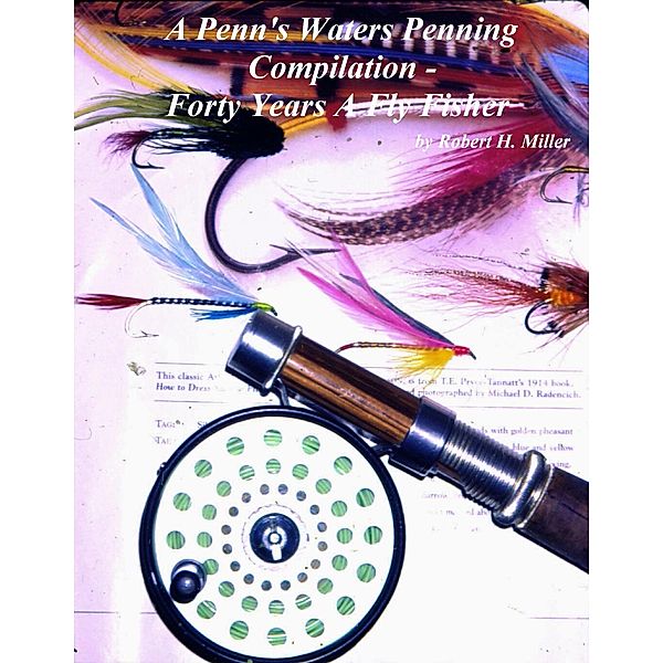 A Penn's Waters Penning Compilation -: Forty Years A Fly Fisher / A Penn's Waters Penning, Robert H. Miller