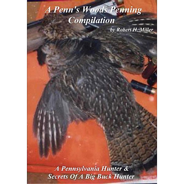 A Penn's Woods Penning Compilation - A Pennsylvania Hunter & Secrets Of A Big Buck Hunter / A Penn's Woods Penning, Robert H. Miller