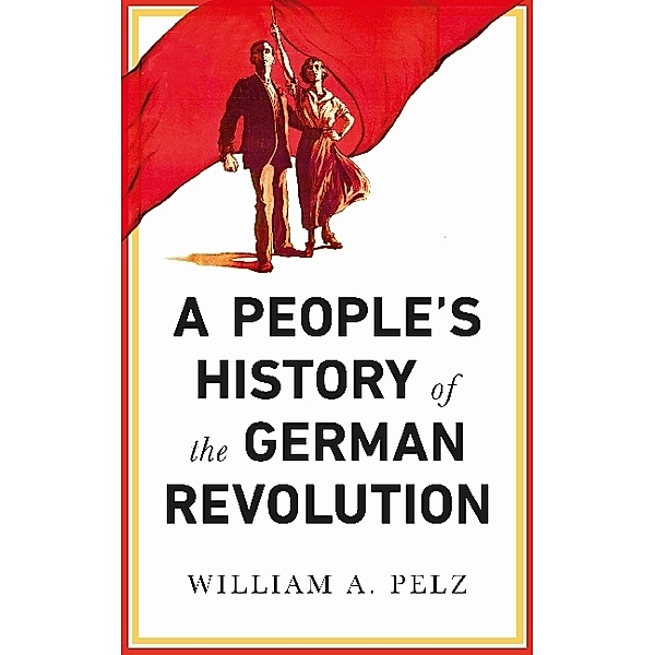 A People's History of the German Revolution, William A. Pelz