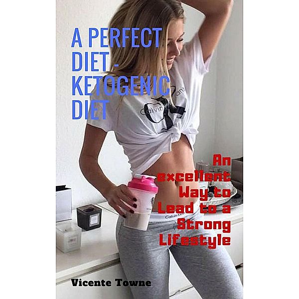 A Perfect Diet - Ketogenic Diet an Excellent way to Lead to a Strong Lifestyle, Vicente Towne