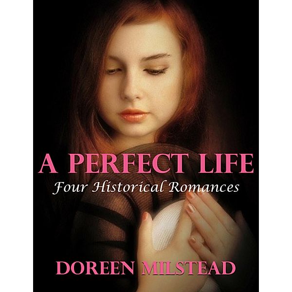 A Perfect Life: Four Historical Romances, Doreen Milstead