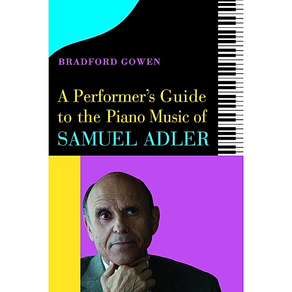 A Performer's Guide to the Piano Music of Samuel Adler, Bradford P. Bradford P. Gowen
