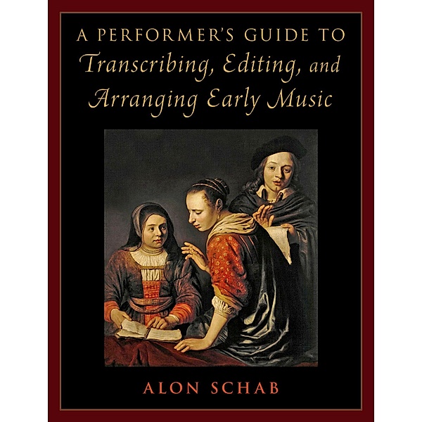 A Performer's Guide to Transcribing, Editing, and Arranging Early Music, Alon Schab