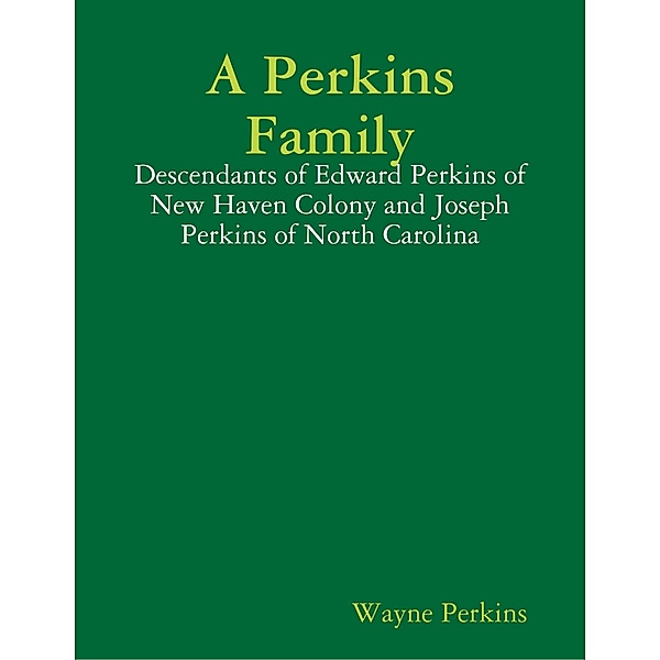 A Perkins Family - Descendants of Edward Perkins of New Haven Colony and Joseph Perkins of North Carolina, Wayne Perkins