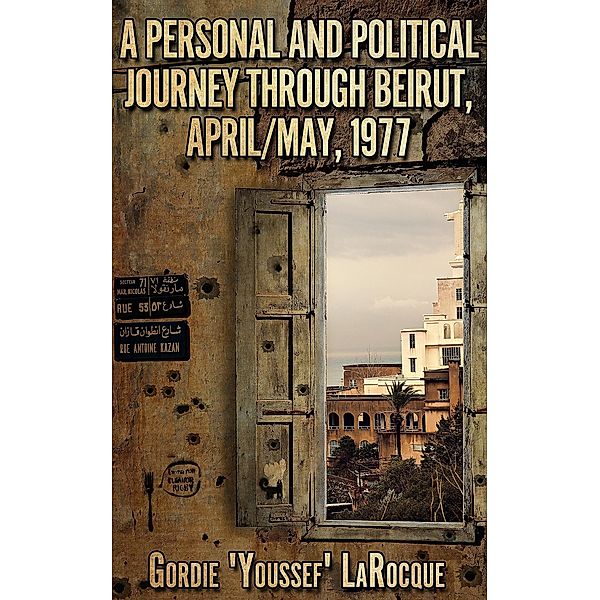 A Personal and Political Journey Through Beirut, April/May, 1977 (Beirut, Morocco, Jerusalem - The Trilogy, #1) / Beirut, Morocco, Jerusalem - The Trilogy, Gordie LaRocque
