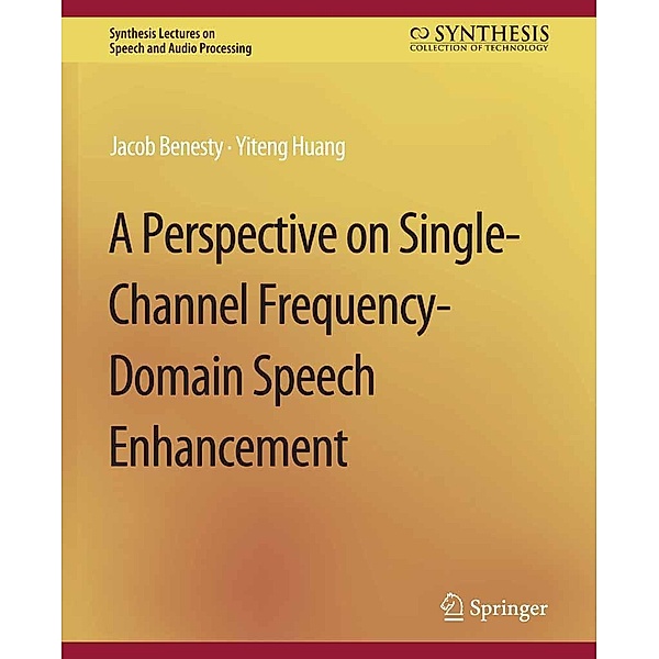 A Perspective on Single-Channel Frequency-Domain Speech Enhancement / Synthesis Lectures on Speech and Audio Processing, Jacob Benesty, Yiteng Huang
