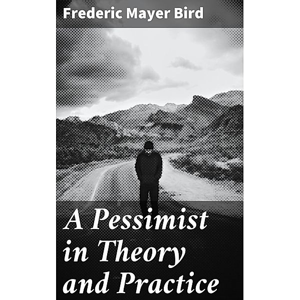 A Pessimist in Theory and Practice, Frederic Mayer Bird