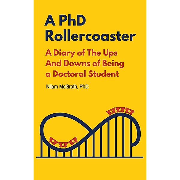 A PhD Rollercoaster: A Diary of The Ups And Downs of Being a Doctoral Student, Nilam McGrath