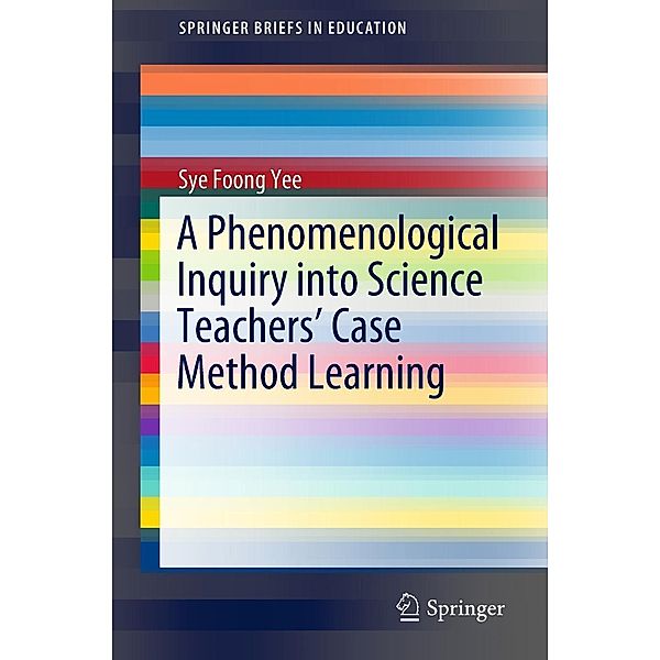 A Phenomenological Inquiry into Science Teachers' Case Method Learning / SpringerBriefs in Education, Sye Foong Yee