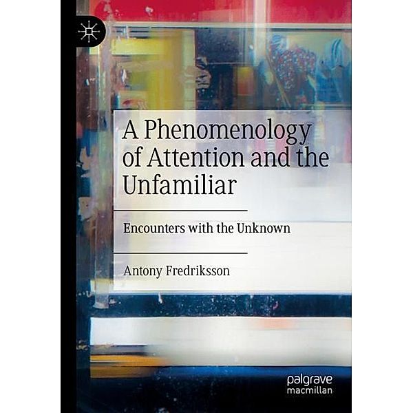 A Phenomenology of Attention and the Unfamiliar, Antony Fredriksson