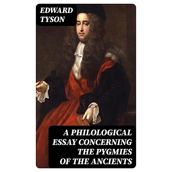 A Philological Essay Concerning the Pygmies of the Ancients, Edward Tyson