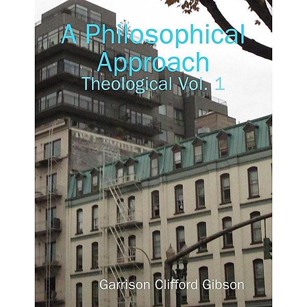 A Philosophical Approach - Theological Vol. 1, Garrison Clifford Gibson