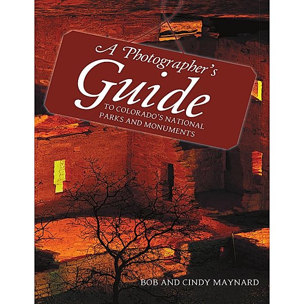 A Photographer's Guide to Colorado's National Parks and Monuments, Bob Maynard, Cindy Maynard