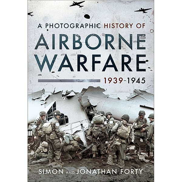 A Photographic History of Airborne Warfare, 1939-1945, Simon Forty, Jonathan Forty