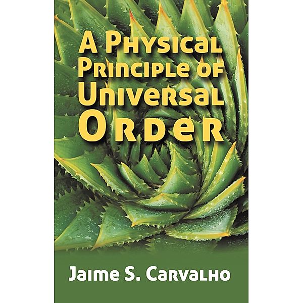 A Physical Principle of Universal Order / FastPencil Publishing, Jaime S. Carvalho