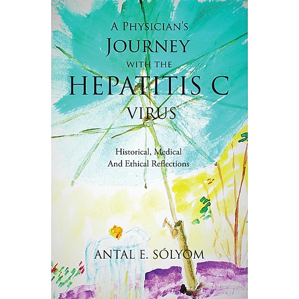 A Physician'S Journey with the Hepatitis C Virus, Antal E. Sólyom