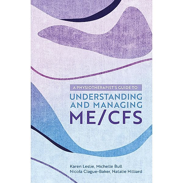 A Physiotherapist's Guide to Understanding and Managing ME/CFS, Karen Leslie, Nicola Clague-Baker, Natalie Hilliard, Michelle Bull