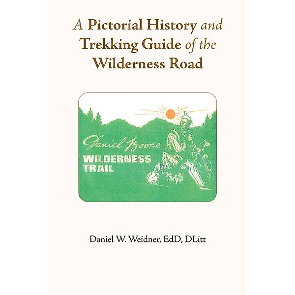 A Pictorial History and Trekking Guide of the Wilderness Road, Daniel W. Weidner Edd Dlitt