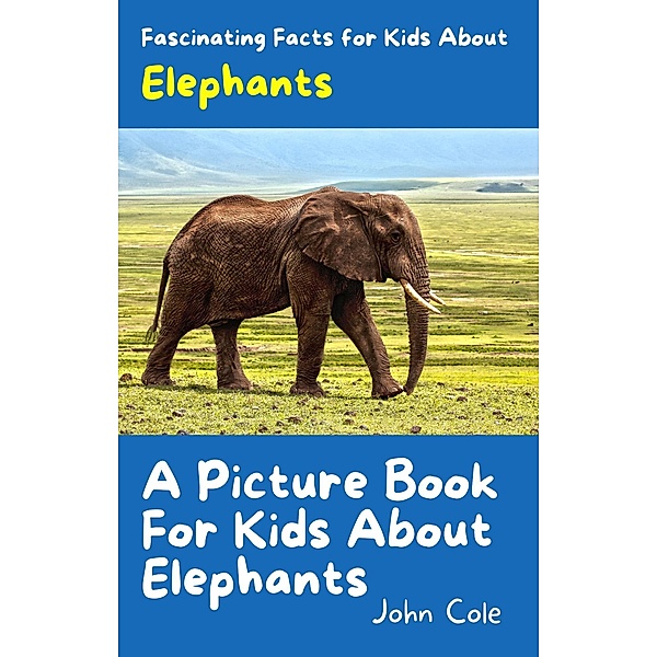A Picture Book for Kids About Elephants (Fascinating Animal Facts, #2) / Fascinating Animal Facts, John Cole