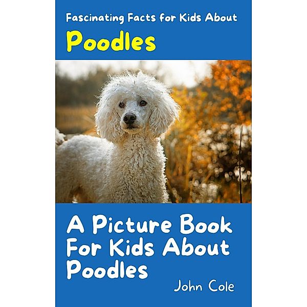 A Picture Book for Kids About Poodles (Fascinating Animal Facts, #1) / Fascinating Animal Facts, John Cole