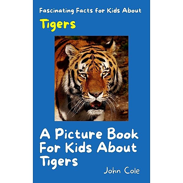 A Picture Book for Kids About Tigers (Fascinating Animal Facts, #3) / Fascinating Animal Facts, John Cole