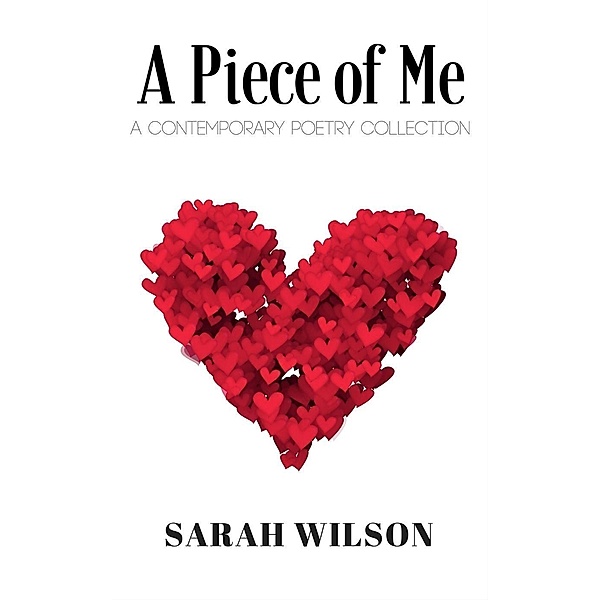 A Piece of Me: A Contemporary Poetry Collection, Sarah Wilson.
