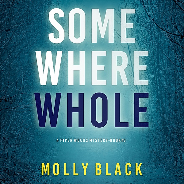 A Piper Woods FBI Suspense Thriller - 3 - Somewhere Whole (A Piper Woods FBI Suspense Thriller—Book Three), Molly Black