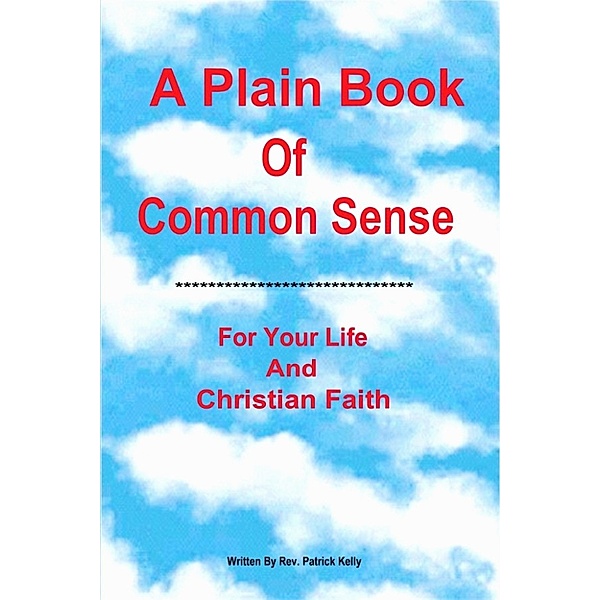 A Plain Book Of Common Sense For Your Life And Christian Faith, Patrick Kelly