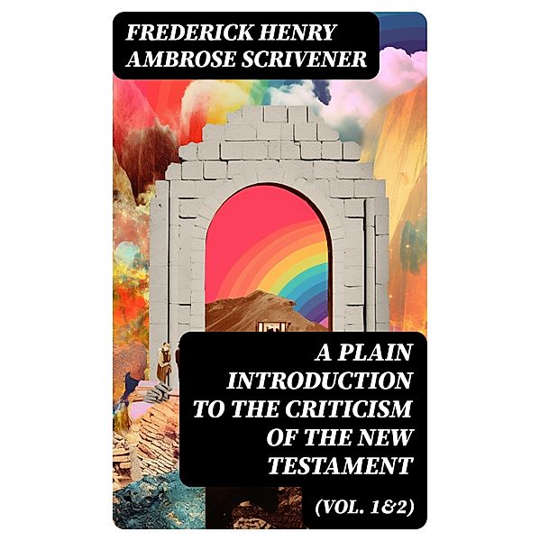 A Plain Introduction to the Criticism of the New Testament (Vol. 1&2), Frederick Henry Ambrose Scrivener