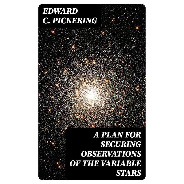 A Plan for Securing Observations of the Variable Stars, Edward C. Pickering