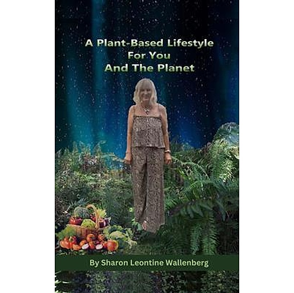 A Plant-Based Lifestyle for You and the Planet, Sharon Leontine Wallenberg