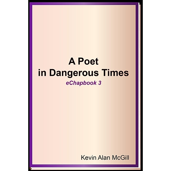 A Poet in Dangerous Times - Echapbook 3, Kevin Alan McGill