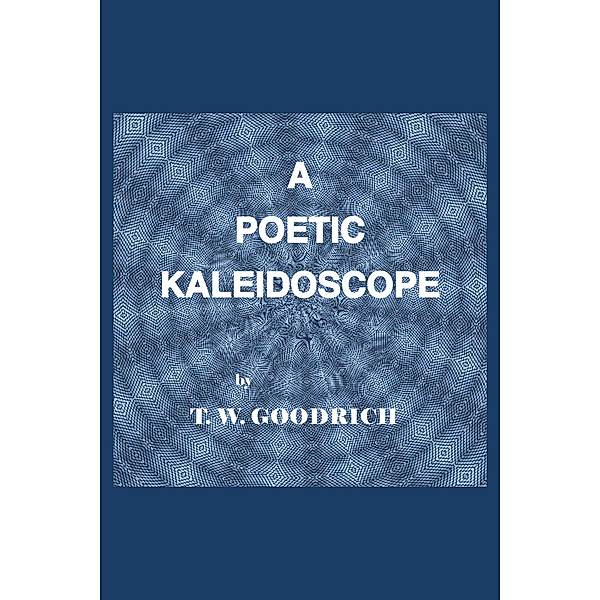 A Poetic Kaleidoscope, T.W. Goodrich