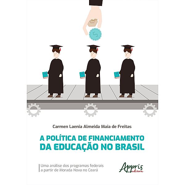 A Política de Financiamento da Educação no Brasil: Uma Análise dos Programas Federais a Partir de Morada Nova no Ceará, Carmen Laenia Almeida Maia de Freitas