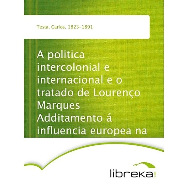 A politica intercolonial e internacional e o tratado de Lourenço Marques Additamento á influencia europea na Africa, Carlos Testa