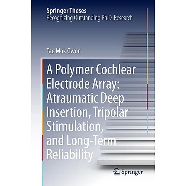 A Polymer Cochlear Electrode Array: Atraumatic Deep Insertion, Tripolar Stimulation, and Long-Term Reliability / Springer Theses, Tae Mok Gwon
