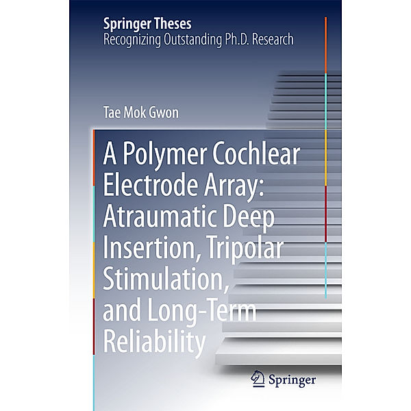 A Polymer Cochlear Electrode Array: Atraumatic Deep Insertion, Tripolar Stimulation, and Long-Term Reliability, Tae Mok Gwon