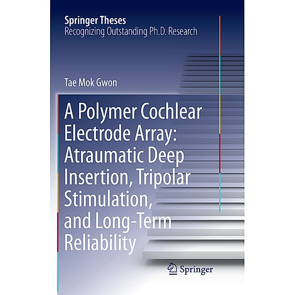 A Polymer Cochlear Electrode Array: Atraumatic Deep Insertion, Tripolar Stimulation, and Long-Term Reliability, Tae Mok Gwon