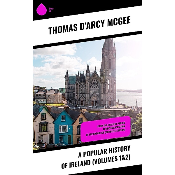 A Popular History of Ireland (Volumes 1&2), Thomas D'Arcy Mcgee