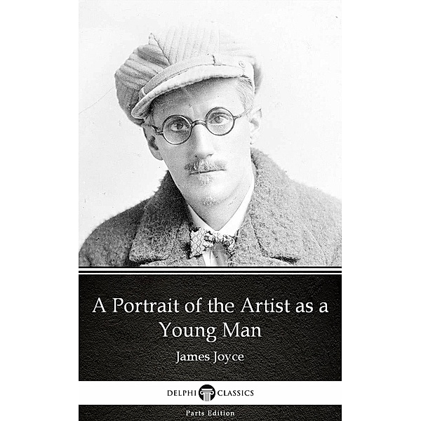 A Portrait of the Artist as a Young Man by James Joyce (Illustrated) / Delphi Parts Edition (James Joyce) Bd.1, James Joyce