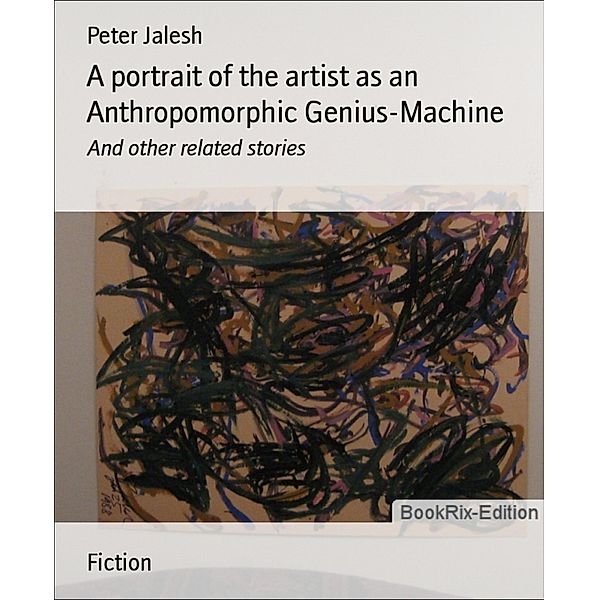 A portrait of the artist as an Anthropomorphic Genius-Machine, Peter Jalesh