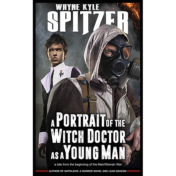 A Portrait of the Witch Doctor as a Young Man: A Tale from the Beginning of the Man/Woman War, Wayne Kyle Spitzer