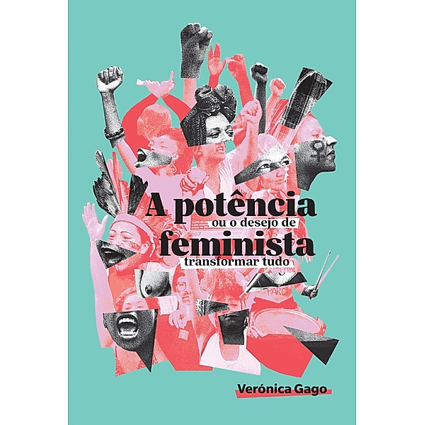 A potência feminista, ou o desejo de transformar tudo, Verónica Gago