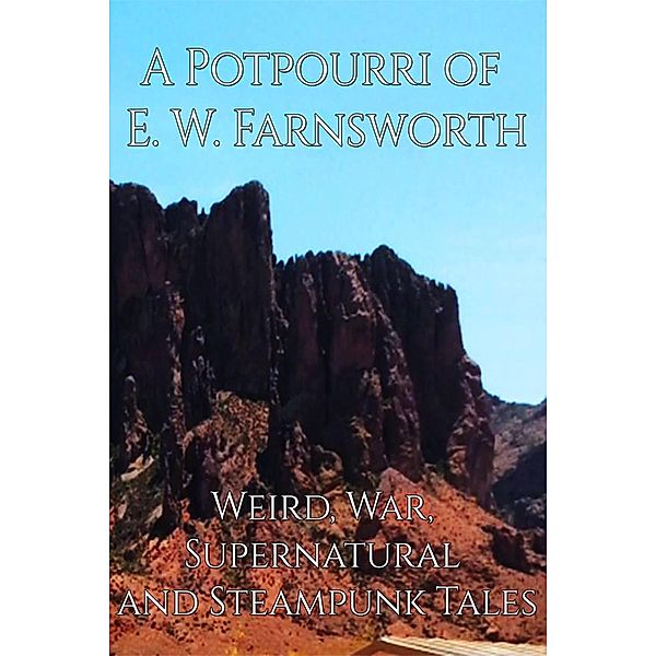 A Potpourri of E. W. Farnsworth: Weird, War, Supernatural and Steampunk Tales, E. W. Farnsworth