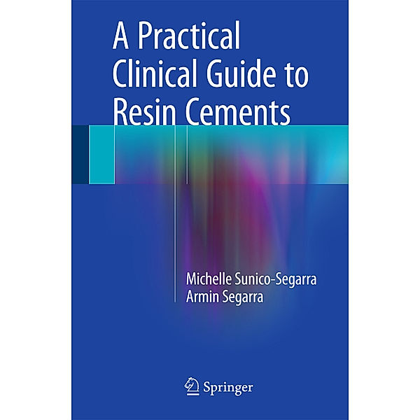 A Practical Clinical Guide to Resin Cements, Michelle Sunico-Segarra, Armin Segarra