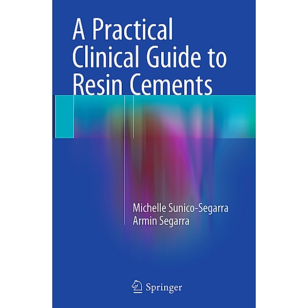 A Practical Clinical Guide to Resin Cements, Michelle Sunico-Segarra, Armin Segarra