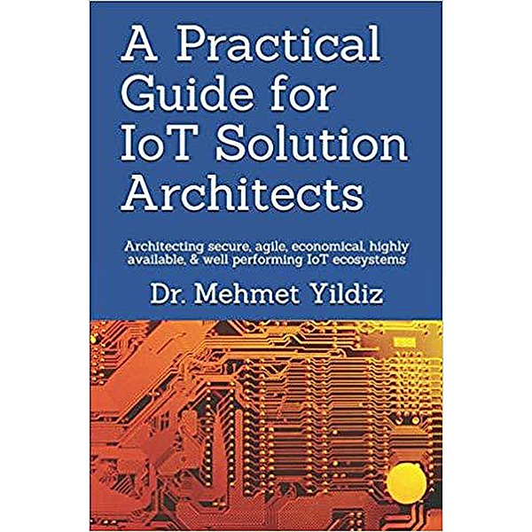 A Practical Guide for IoT Solution Architects, Dr Mehmet Yildiz